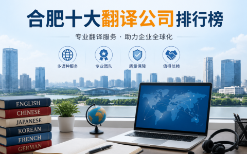 合肥十大翻译公司排行榜：合肥专业翻译服务机构推荐